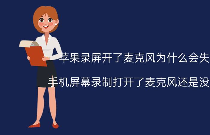 苹果录屏开了麦克风为什么会失败 手机屏幕录制打开了麦克风还是没声音？